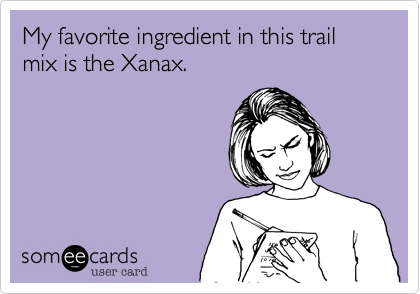 My favorite ingredient in this trail mix is the Xanax.