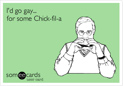 I'd go gay...
for some Chick-fil-a