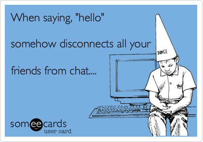 When saying, "hello"

somehow disconnects all your

friends from chat.... 
