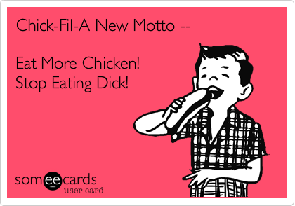 Chick-Fil-A New Motto --  

Eat More Chicken! 
Stop Eating Dick!