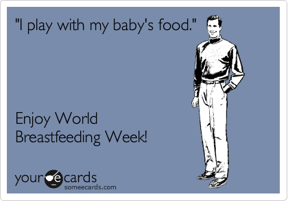 "I play with my baby's food."                




Enjoy World 
Breastfeeding Week!