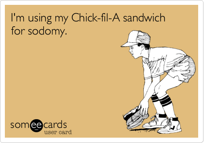 I'm using my Chick-fil-A sandwich for sodomy.