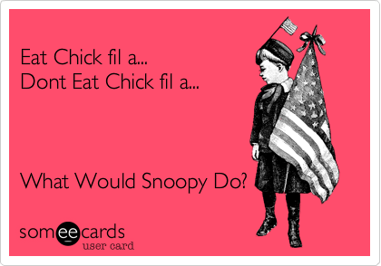 
Eat Chick fil a...
Dont Eat Chick fil a...



What Would Snoopy Do?