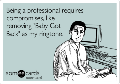 Being a professional requires compromises, like
removing "Baby Got
Back" as my ringtone.