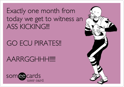 Exactly one month from
today we get to witness an
ASS KICKING!!!

GO ECU PIRATES!!

AARRGGHHH!!!!!