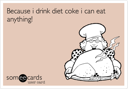 Because i drink diet coke i can eat anything!