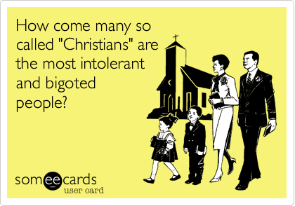 How come many so
called "Christians" are
the most intolerant
and bigoted
people?