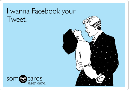 I wanna Facebook your
Tweet. 