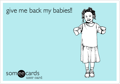 give me back my babies!!