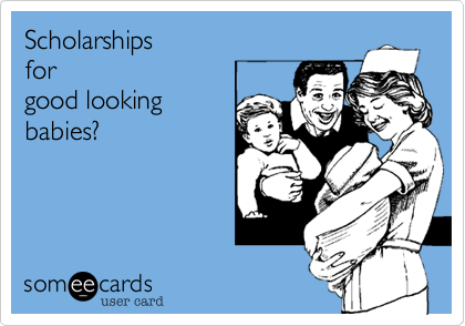 Scholarships
for
good looking
babies?