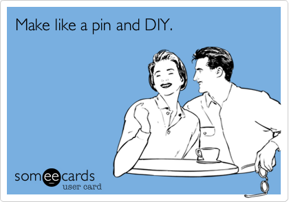 Make like a pin and DIY. 
