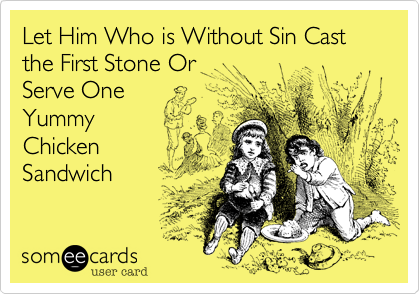 Let Him Who is Without Sin Cast the First Stone Or
Serve One 
Yummy
Chicken 
Sandwich