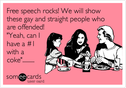 Free speech rocks! We will show these gay and straight people who are offended!
"Yeah, can I
have a %231
with a
coke"..........
