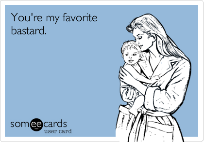 You're my favorite 
bastard. 