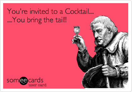 You're invited to a Cocktail....
....You bring the tail!!