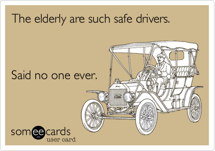The elderly are such safe drivers.



Said no one ever.