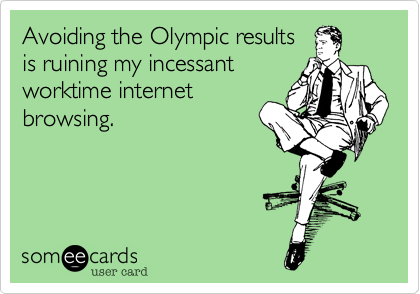 Avoiding the Olympic results
is ruining my incessant
worktime internet
browsing.