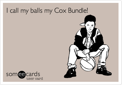 I call my balls my Cox Bundle!
