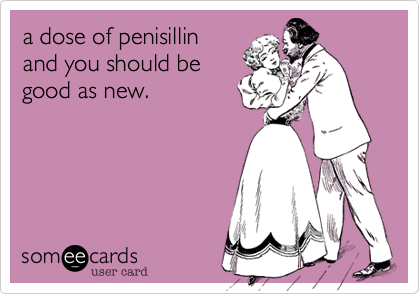 a dose of penisillin
and you should be
good as new.