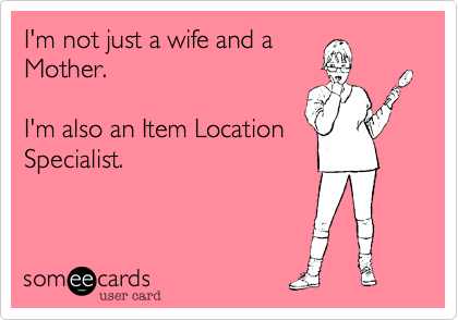 I'm not just a wife and a
Mother.   

I'm also an Item Location
Specialist.