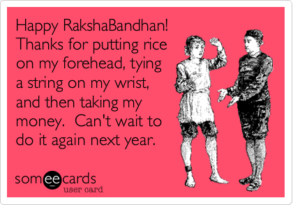 Happy RakshaBandhan! 
Thanks for putting rice
on my forehead, tying
a string on my wrist,
and then taking my
money.  Can't wait to
do it again next year.