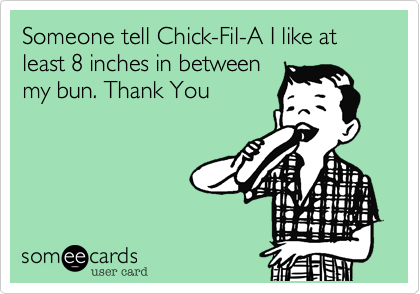 Someone tell Chick-Fil-A I like at least 8 inches in between
my bun. Thank You