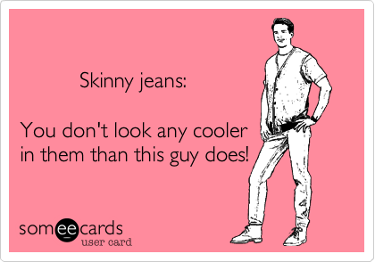        

          Skinny jeans:

You don't look any cooler
in them than this guy does!