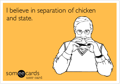 I believe in separation of chicken and state.