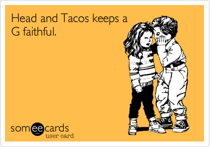 Head and Tacos keeps a
G faithful.