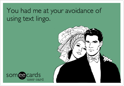 You had me at your avoidance of using text lingo. 