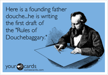Here is a founding father
douche...he is writing
the first draft of
the "Rules of
Douchebaggary."