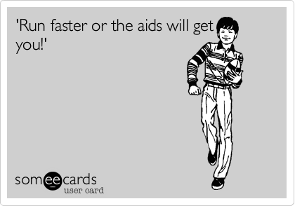 'Run faster or the aids will get
you!'