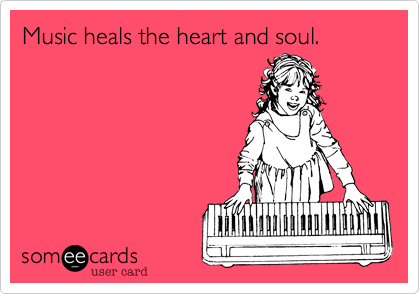 Music heals the heart and soul.