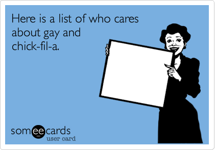 Here is a list of who cares
about gay and
chick-fil-a.