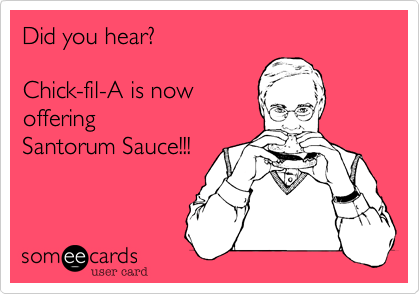 Did you hear?     

Chick-fil-A is now 
offering
Santorum Sauce!!!