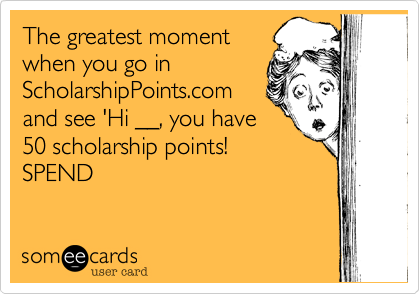 The greatest moment
when you go in
ScholarshipPoints.com
and see 'Hi __, you have
50 scholarship points!
SPEND