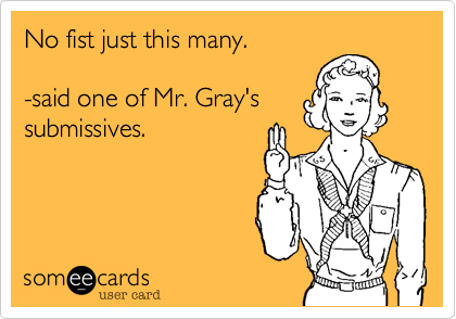 No fist just this many.

-said one of Mr. Gray's
submissives.