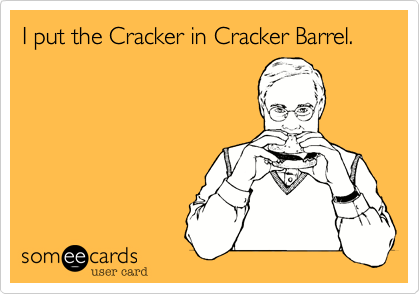 I put the Cracker in Cracker Barrel.