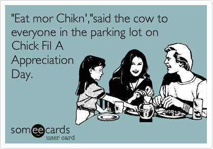 "Eat mor Chikn',"said the cow to everyone in the parking lot on Chick Fil A
Appreciation
Day.