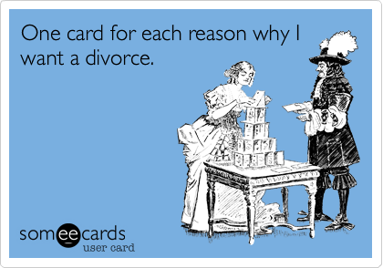 One card for each reason why I
want a divorce.