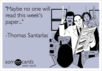 "Maybe no one will
read this week's
paper..."

-Thomas Santarlas