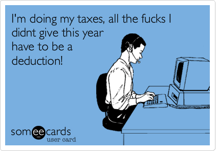I'm doing my taxes, all the fucks I didnt give this year
have to be a
deduction!