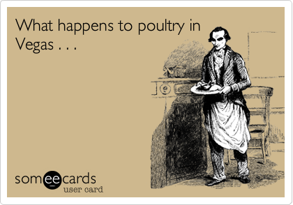 What happens to poultry in
Vegas . . .