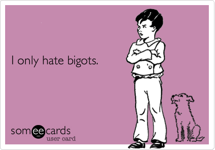 


I only hate bigots.