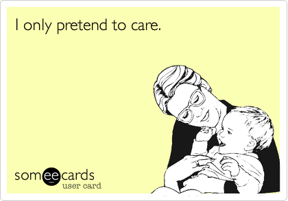 I only pretend to care.
