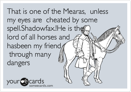 That is one of the Mearas,  unless my eyes are  cheated by some spell.Shadowfax.!He is the 
lord of all horses and
hasbeen my friend
 through many
dangers