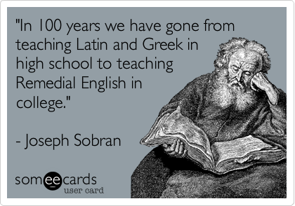 "In 100 years we have gone from teaching Latin and Greek in
high school to teaching
Remedial English in
college."    

- Joseph Sobran