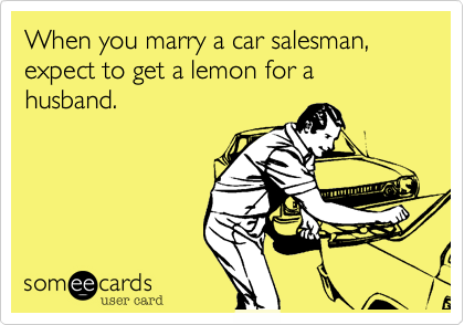 When you marry a car salesman, expect to get a lemon for a husband.