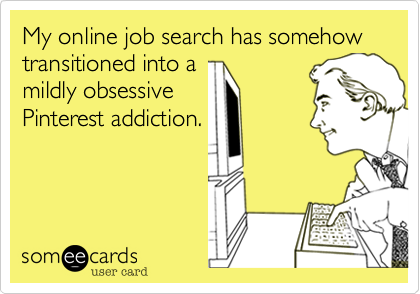 My online job search has somehow transitioned into a
mildly obsessive
Pinterest addiction.