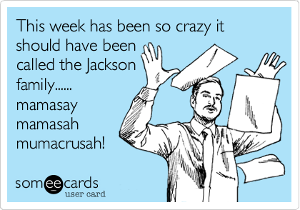 This week has been so crazy it should have been
called the Jackson
family......
mamasay
mamasah
mumacrusah!